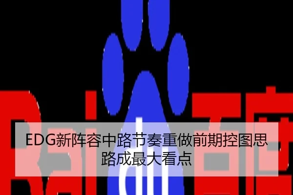 EDG新阵容中路节奏重做前期控图思路成最大看点