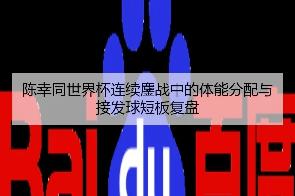 陈幸同世界杯连续鏖战中的体能分配与接发球短板复盘